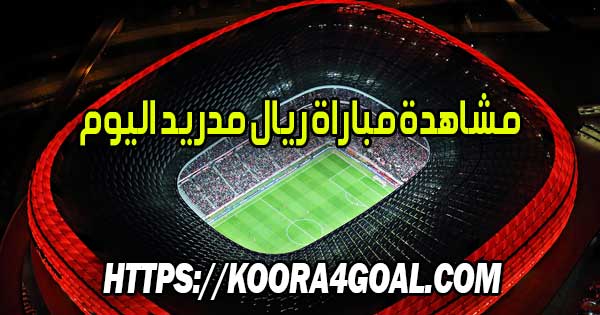 مشاهدة مباراة ريال مدريد اليوم بث مباشر Real Madrid Live