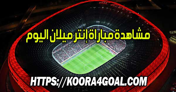 مشاهدة مباراة إنتر ميلان اليوم بث مباشر Inter Milan Live
