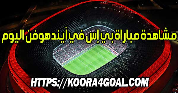 مشاهدة مباراة بي إس في آيندهوفن اليوم بث مباشر PSV Live
