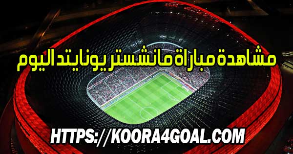 مشاهدة مباراة مانشستر يونايتد اليوم بث مباشر Manchester United Live